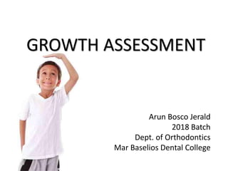GROWTH ASSESSMENT
Arun Bosco Jerald
2018 Batch
Dept. of Orthodontics
Mar Baselios Dental College
 