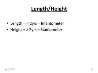 Length/Height
• Length = < 2yrs = Infantometer
• Height = > 2yrs = Stadiometer
4/28/2023 25
 