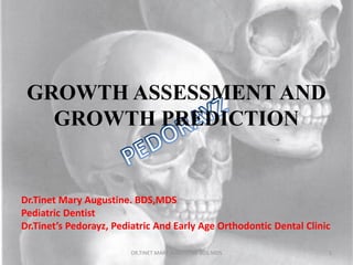 GROWTH ASSESSMENT AND
GROWTH PREDICTION
Dr.Tinet Mary Augustine. BDS,MDS
Pediatric Dentist
Dr.Tinet’s Pedorayz, Pediatric And Early Age Orthodontic Dental Clinic
DR.TINET MARY AUGUSTINE.BDS.MDS 1
 