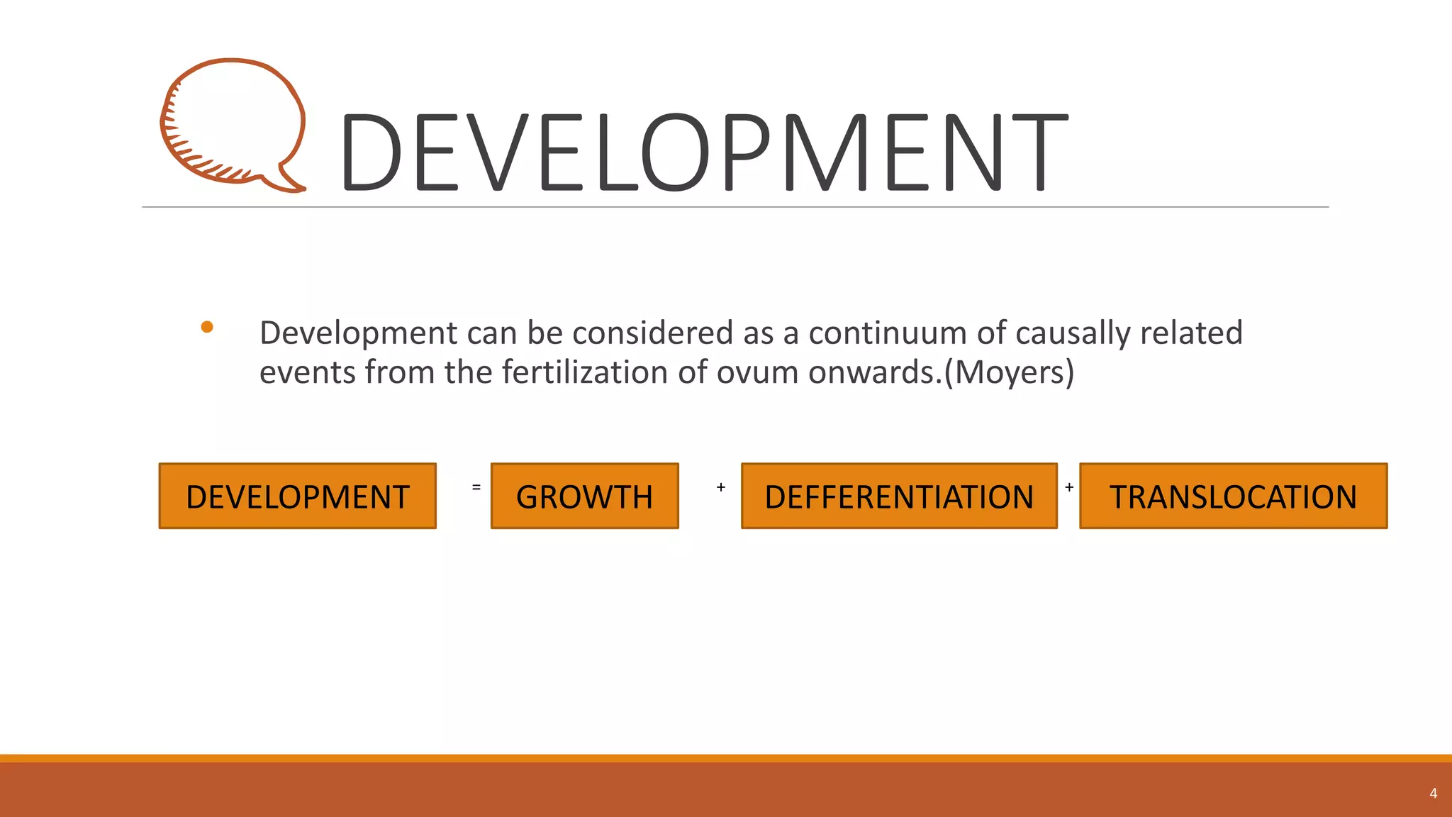 DEVELOPMENT
• Development can be considered as a continuum of causally related
events from the fertilization of ovum onwards.(Moyers)
• DDE == + +
+
4
DEVELOPMENT GROWTH TRANSLOCATIONDEFFERENTIATION
 