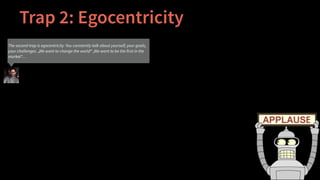 Trap 2: Egocentricity
The second trap is egocentricity. You constantly talk about yourself, your goals,
your challenges. „...