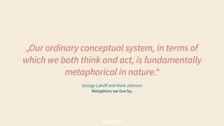 George Lakoﬀ and Mark Johnsen 
Metaphors we live by. 
„Our ordinary conceptual system, in terms of
which we both think and...