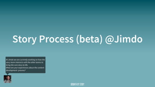 Story Process (beta) @Jimdo
At Jimdo we are currently working on how the
story team interacts with the other teams to
brin...