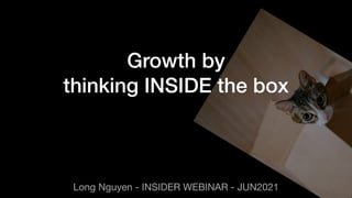 Long Nguyen - INSIDER WEBINAR - JUN2021
Growth by


thinking INSIDE the box
 