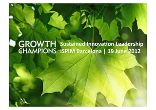 Sustained	
  Innova.on	
  Leadership	
  
                                                                        ISPIM	
  Barcelona	
  |	
  19	
  June	
  2012	
  




	
   	
   	
     	
   	
   	
  	
     	
   	
   	
  	
     	
   	
   	
  	
     	
   	
   	
  	
     	
   	
   	
  	
     	
   	
   	
  	
     	
   	
   	
  	
  	
  	
  www.growthchampions.org	
  
 