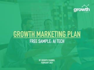 GROWTH MARKETING PLAN


FREE SAMPLE: AI TECH


BY GROWTH CHANNEL


FEBRUARY 2021


 