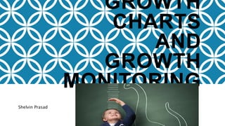 GROWTH
CHARTS
AND
GROWTH
MONITORING
Shelvin Prasad
 