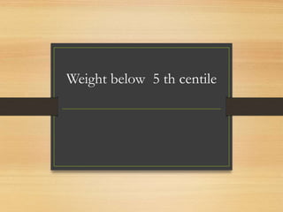 Weight below 5 th centile
 