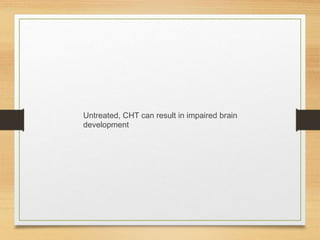 Untreated, CHT can result in impaired brain
development
 