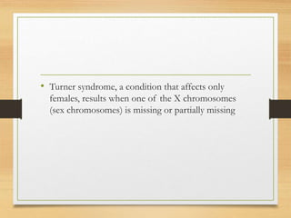 • Turner syndrome, a condition that affects only
females, results when one of the X chromosomes
(sex chromosomes) is missing or partially missing
 