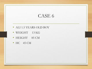 CASE 6
• ALI 1.5 YEARS OLD BOY
• WEIGHT 13 KG
• HEIGHT 85 CM
• HC 45 CM
 
