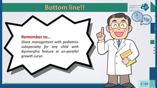 Bottom line!!
Dr.
Majdi
AlJasim
Remember to…
Share management with pediatrics
subspecialty for any child with
dysmorphic feature or un-parallel
growth curve.
 