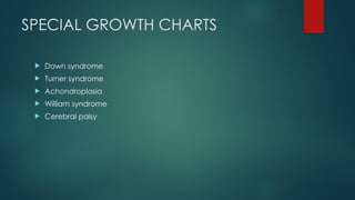 SPECIAL GROWTH CHARTS
 Down syndrome
 Turner syndrome
 Achondroplasia
 William syndrome
 Cerebral palsy
 