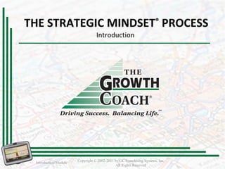 THE STRATEGIC MINDSET ®   PROCESS Introduction  Introduction Module Copyright © 2002-2011 by GC Franchising Systems, Inc.  All Rights Reserved 