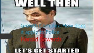 Growth Complex: How does
it apply to Police
Harold Sowards
 