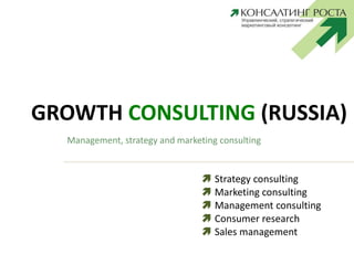 GROWTH CONSULTING (RUSSIA)
Management, strategy and marketing consulting
 Strategy consulting
 Marketing consulting
 Management consulting
 Consumer research
 Sales management
 