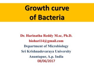 Growth curve
of Bacteria
Dr. Harinatha Reddy M.sc, Ph.D.
biohari14@gmail.com
Department of Microbiology
Sri Krishnadevaraya University
Anantapur, A.p. India
08/06/2017
 