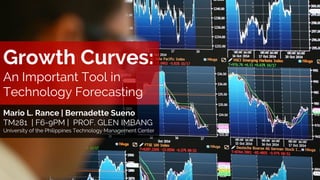 Growth Curves:
An Important Tool in
Technology Forecasting
Mario L. Rance | Bernadette Sueno
TM281 | F6-9PM | PROF. GLEN IMBANG
University of the Philippines Technology Management Center
 