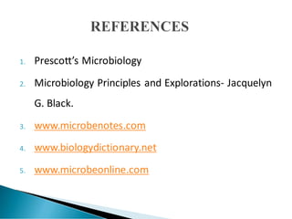1. Prescott’s Microbiology
2. Microbiology Principles and Explorations- Jacquelyn
G. Black.
3. www.microbenotes.com
4. www.biologydictionary.net
5. www.microbeonline.com
 