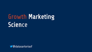Growth Marketing
Science
@datasartoriasf
 