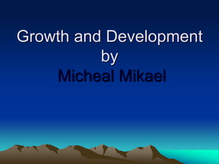 Growth and Development
by
Micheal Mikael
 