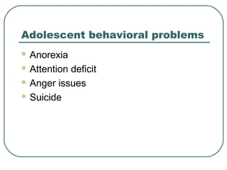Adolescent behavioral problems
 Anorexia
 Attention

deficit
 Anger issues
 Suicide

 