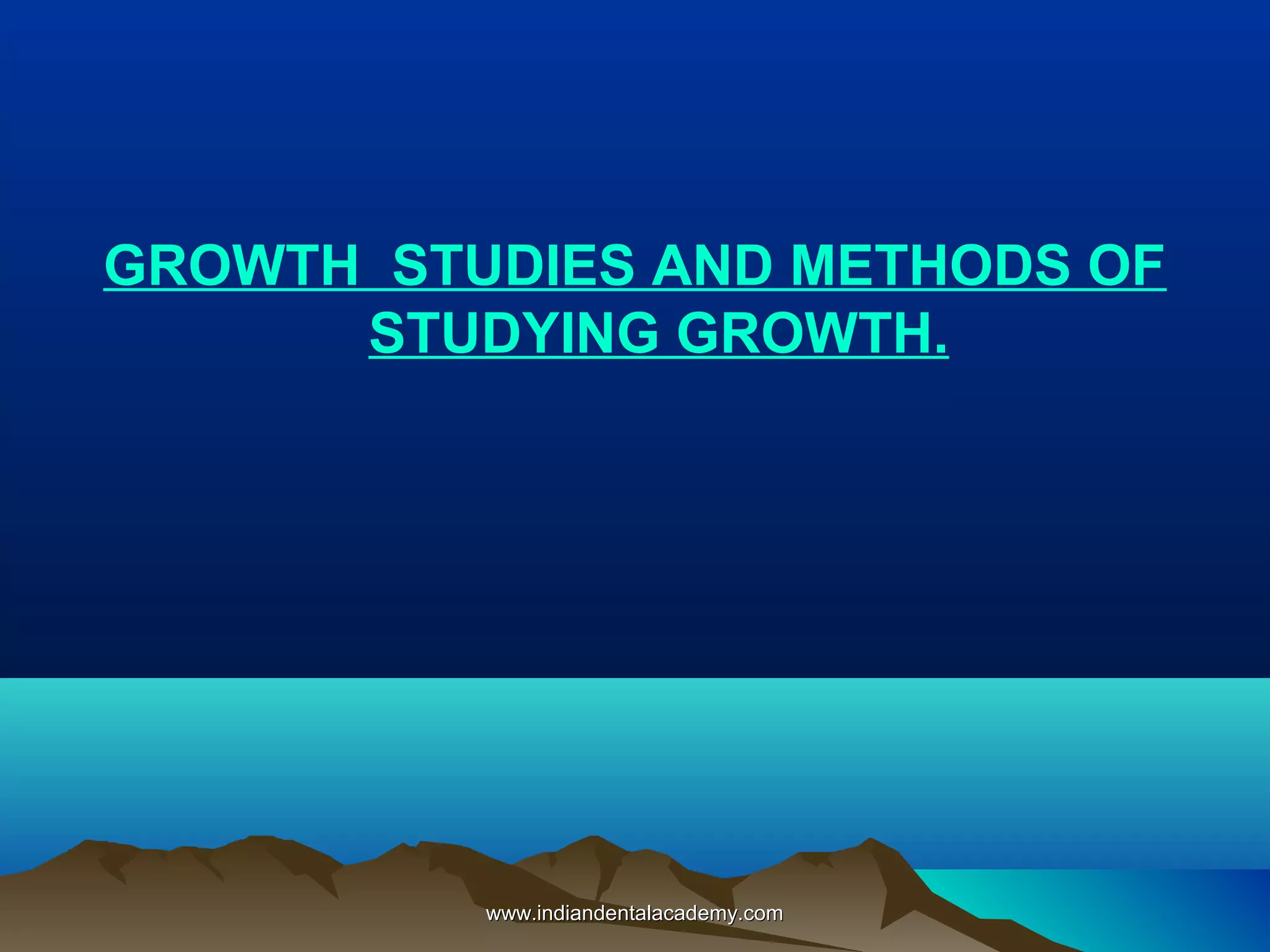 GROWTH STUDIES AND METHODS OF
STUDYING GROWTH.
www.indiandentalacademy.comwww.indiandentalacademy.com
 