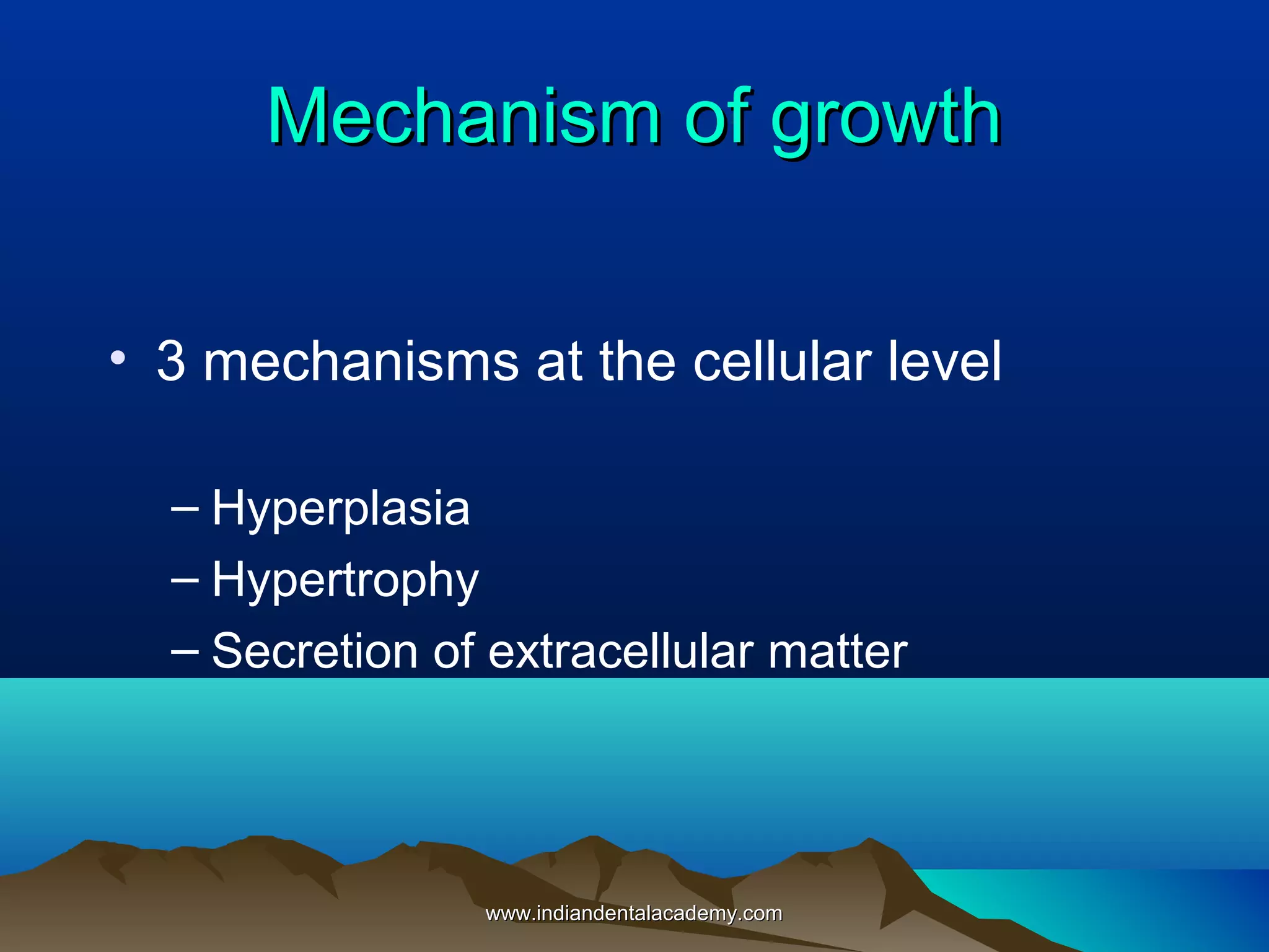 Mechanism of growthMechanism of growth
• 3 mechanisms at the cellular level
– Hyperplasia
– Hypertrophy
– Secretion of extracellular matter
www.indiandentalacademy.comwww.indiandentalacademy.com
 