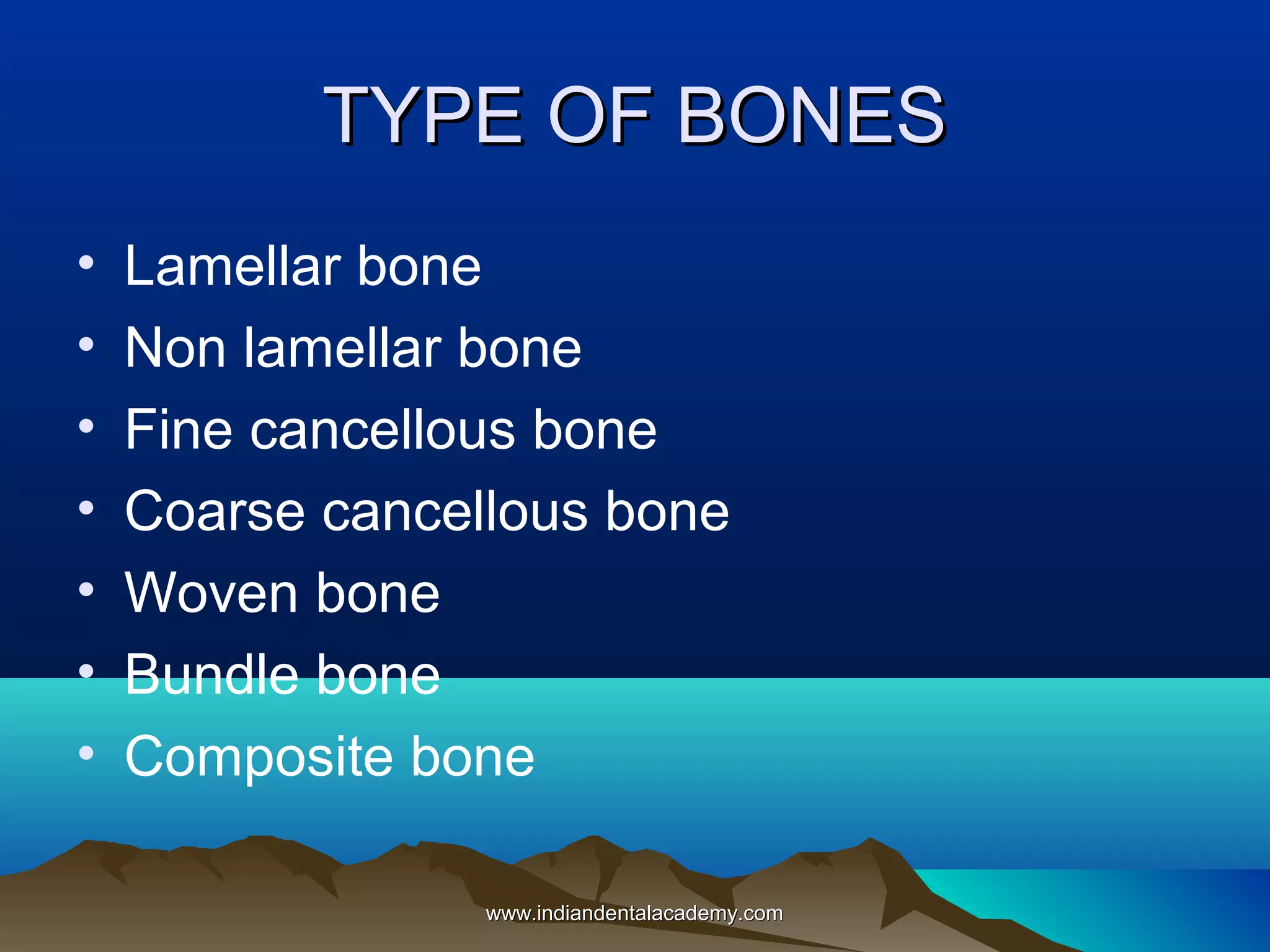 TYPE OF BONESTYPE OF BONES
• Lamellar bone
• Non lamellar bone
• Fine cancellous bone
• Coarse cancellous bone
• Woven bone
• Bundle bone
• Composite bone
www.indiandentalacademy.comwww.indiandentalacademy.com
 