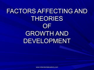 FACTORS AFFECTING ANDFACTORS AFFECTING AND
THEORIESTHEORIES
OFOF
GROWTH ANDGROWTH AND
DEVELOPMENTDEVELOPMENT
www.indiandentalacademy.comwww.indiandentalacademy.com
 