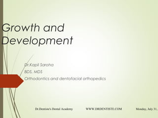 Growth and
Development
Dr.Kapil Saroha
BDS, MDS
Orthodontics and dentofacial orthopedics
Monday, July 31,Dr.Dentiste's Dental Academy WWW.DRDENTISTE.COM
 