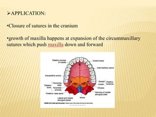 APPLICATION:
•Closure of sutures in the cranium
•growth of maxilla happens at expansion of the circummaxillary
sutures which push maxilla down and forward
 
