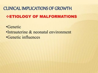 CLINICAL IMPLICATIONS OF GROWTH
ETIOLOGY OF MALFORMATIONS
•Genetic
•Intrauterine & neonatal environment
•Genetic influences
 