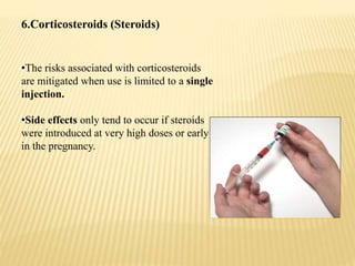 6.Corticosteroids (Steroids)
•The risks associated with corticosteroids
are mitigated when use is limited to a single
injection.
•Side effects only tend to occur if steroids
were introduced at very high doses or early
in the pregnancy.
 