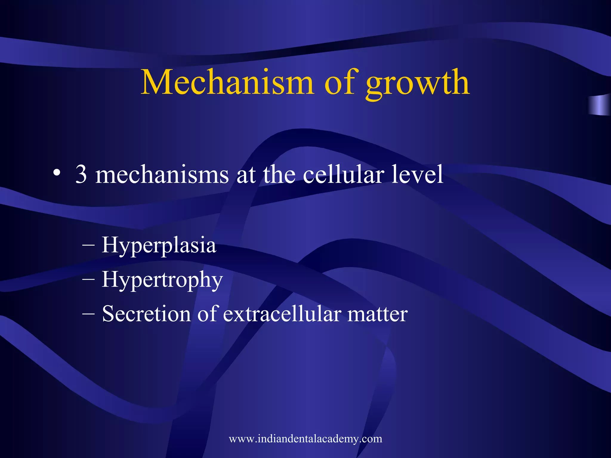 Mechanism of growth
• 3 mechanisms at the cellular level
– Hyperplasia
– Hypertrophy
– Secretion of extracellular matter
www.indiandentalacademy.com
 
