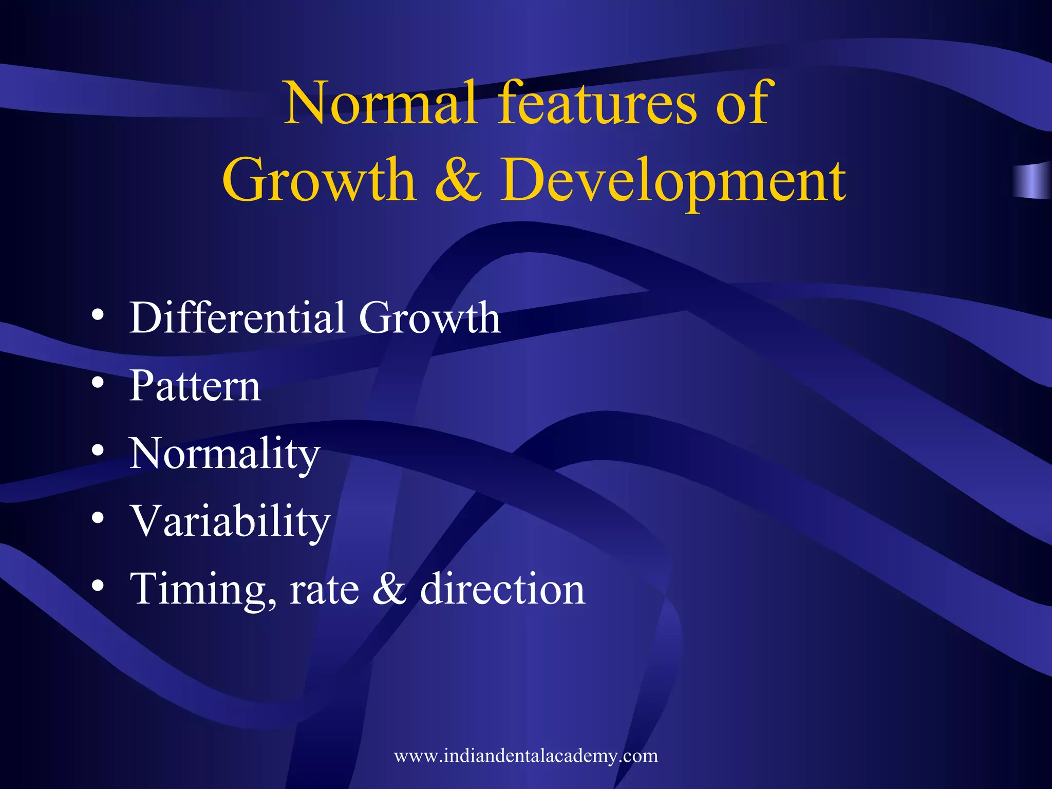 Normal features of
Growth & Development
• Differential Growth
• Pattern
• Normality
• Variability
• Timing, rate & direction
www.indiandentalacademy.com
 