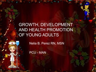 GROWTH, DEVELOPMENT
AND HEALTH PROMOTION
OF YOUNG ADULTS
Nelia B. Perez RN, MSN
PCU - MAN

 