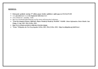 REFERNCE-
 Datta parul ,pediatric nursing 2nd edition ,jaypee brother publishers (p)ltd page no-115,116,127,128
 www.preschool-plan-it.com/developmental-milestones.html
 www.webmd.com › parenting › Guide
 http://www.kamloopschildrenstherapy.org/fine-motor-skills-preschool-milestones
 "Fetal Development Pictures Slideshow: Photos Month-by-Month by WebMD." WebMD - Better Information. Better Health. Luis
Chang, 11 Aug. 2011. Web. 26 Dec. 2011.
 http://www.webmd.com/baby/ss/slideshow-fetal-developme
 "Fetus." Wikipedia, the Free Encyclopedia. 24 Dec. 2011. Web. 24 Dec. 2011. <http://en.wikipedia.org/wiki/Fetus>.
 