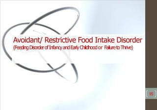 95
Avoidant/ Restrictive Food Intake Disorder
(FeedingDisorderofInfancyandEarlyChildhoodor FailuretoThrive)
 