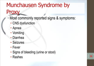 Munchausen Syndrome by
Proxy
• Most commonly reported signs & symptoms:
• CNS dysfunction
• Apnea
• Vomiting
• Diarrhea
• Seizures
• Fever
• Signs of bleeding (urine or stool)
• Rashes 66
 