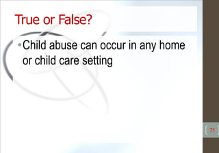 True or False?
•Child abuse can occur in any home
or child care setting
71
 