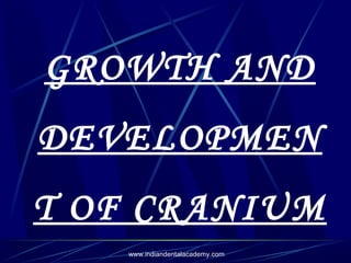 GROWTH AND
DEVELOPMEN
T OF CRANIUM
www.indiandentalacademy.com

 