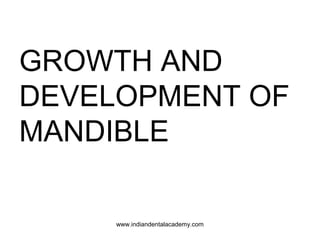 GROWTH AND
DEVELOPMENT OF
MANDIBLE
www.indiandentalacademy.com

 