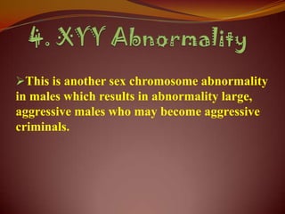 This is another sex chromosome abnormality
in males which results in abnormality large,
aggressive males who may become aggressive
criminals.
 