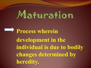 Process wherein
development in the
individual is due to bodily
changes determined by
heredity.
 