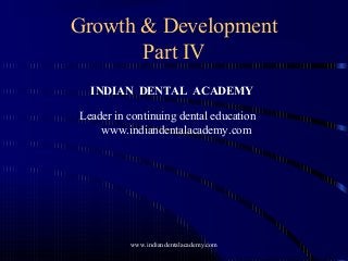 Growth & Development
Part IV
INDIAN DENTAL ACADEMY
Leader in continuing dental education
www.indiandentalacademy.com
www.indiandentalacademy.com
 