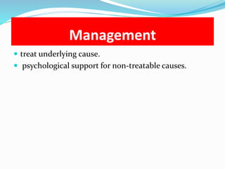 Management
 treat underlying cause.
 psychological support for non-treatable causes.
 