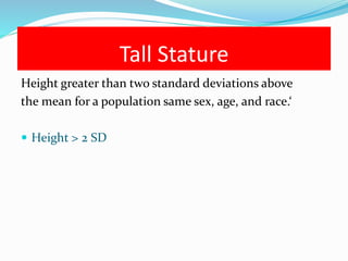 Tall Stature
Height greater than two standard deviations above
the mean for a population same sex, age, and race.‘
 Height > 2 SD
 