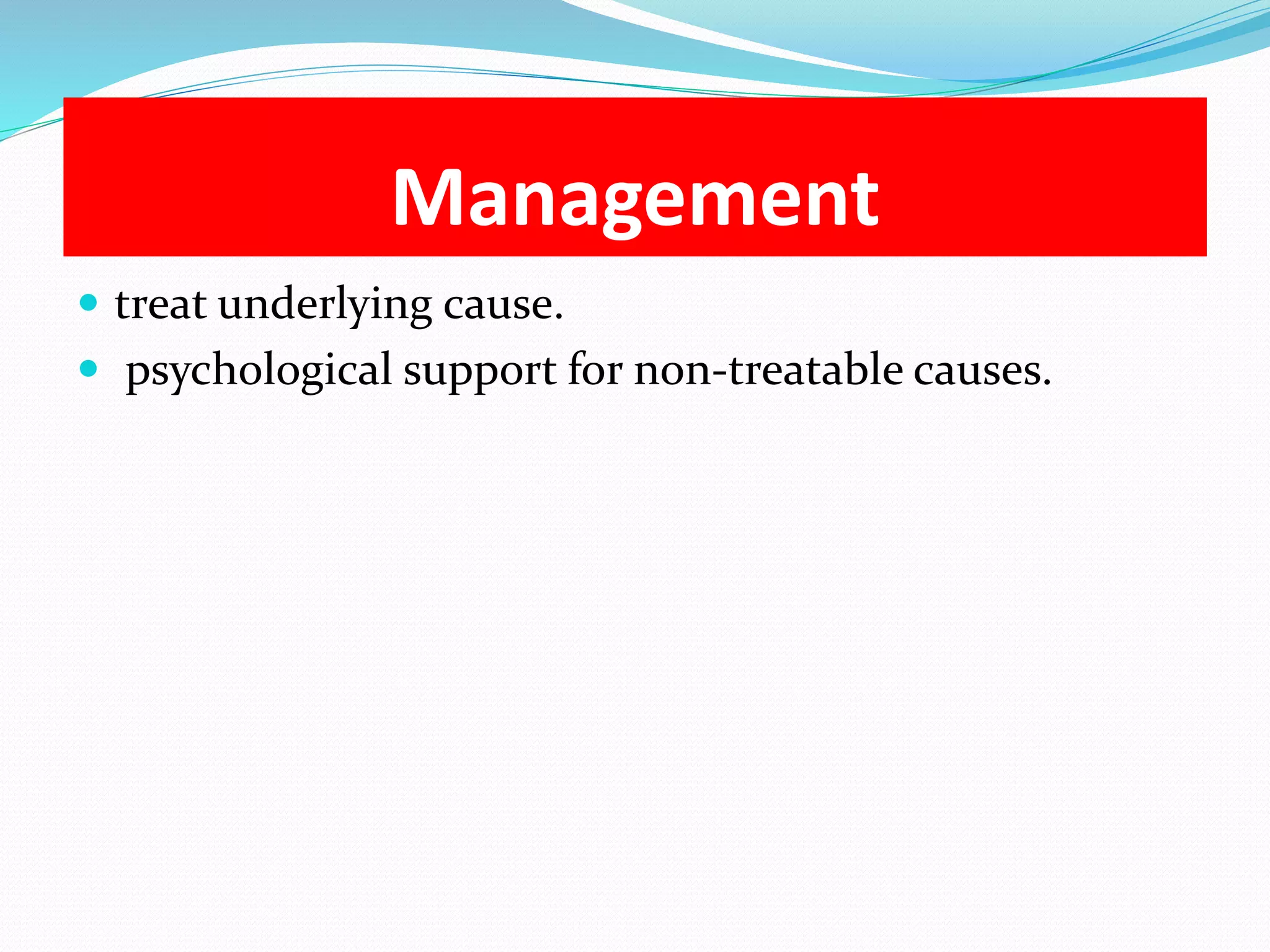 Management 
 treat underlying cause. 
 psychological support for non-treatable causes. 
 