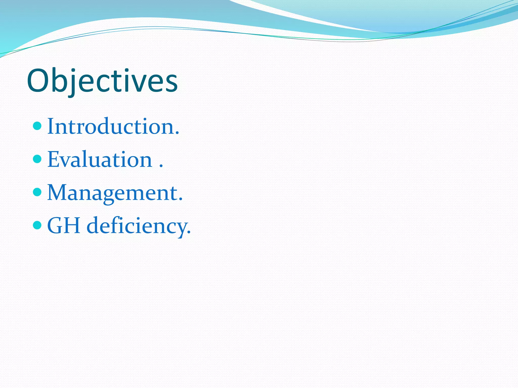 Objectives 
 Introduction. 
 Evaluation . 
Management. 
 GH deficiency. 
 
